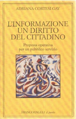 L'INFORMAZIONE UN DIRITTO DEL CITTADINO di A. Cortesi Gay ed. Franco Angeli