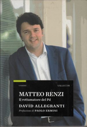 MATTEO RENZI IL ROTTAMATORE DEL PD di David Allegranti ed. Vallecchi 2011