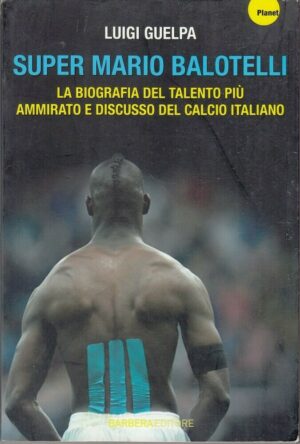 SUPER MARIO BALOTELLI. La Biografia di Luigi Guelpa ed. Barbera