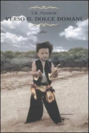 VERSO IL DOLCE DOMANI di T.R. Pearson ed. Elliot