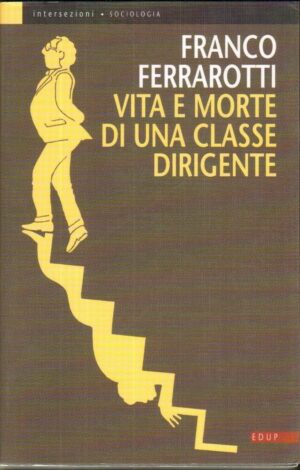 VITA E MORTE DI UNA CLASSE DIRIGENTE di Franco Ferrarotti ed. EDUP