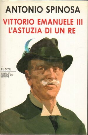 VITTORIO EMANUELE III L'ASTUZIA DI UN RE di A. Spinosa ed. Mondadori Le Scie