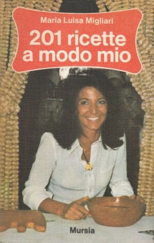201 RICETTE A MODO MIO di Maria Luisa Migliari ed. Mursia