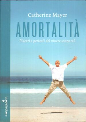 AMORTALITA' PIACERI E PERICOLI DEL VIVERE SENZA ETA' di C. Mayer ed. Iacobelli