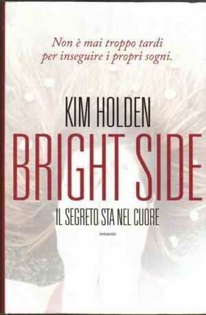 BRIGHT SIDE IL SEGRETO STA NEL CUORE di Kim Holden ed. Leggereditore