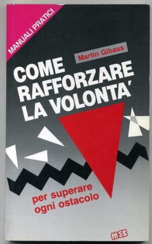 COME RAFFORZARE LA VOLONTA' per superare ogni ostacolo di Martin Gibass ed. 1987
