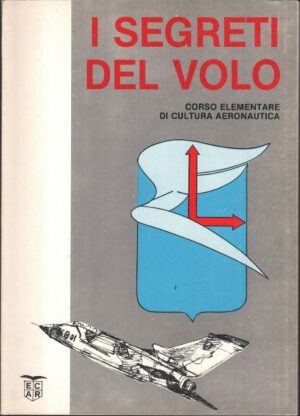 I SEGRETI DEL VOLO. Corso elementare di cultura aeronautica ed. E.C.A.R.