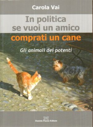 IN POLITICA SE VUOI UN AMICO COMPRATI UN CANE di Carola Vai ed. Daniela Piazza