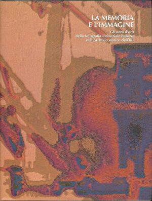 LA MEMORIA E L'IMMAGINE. GLI ANNI D'ORO DELLA FOTOGRAFIA INDUZTIALE ITALIANA...