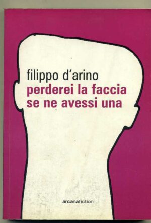 PERDEREI LA FACCIA SE NE AVESSI UNA di Filippo D'Arino ed. Arcana