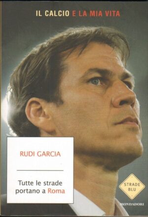 TUTTE LE STRADE PORTANO A ROMA di Rudi Garcia ed. Mondadori
