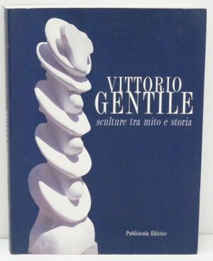 VITTORIO GENTILE SCULTURE TRA MITO E STORIA 1957-2003 ed. Publisicula