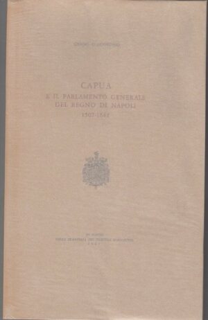 CAPUA E IL PARLAMENTO GENERALE DEL REGNO DI NAPOLI 1507 - 1642 di G. D'Agostino
