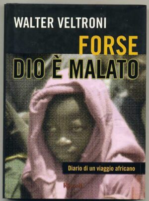 FORSE DIO E' MALATO. DIARIO DI UN VIAGGIO AFRICANO Walter Veltroni Rizzoli