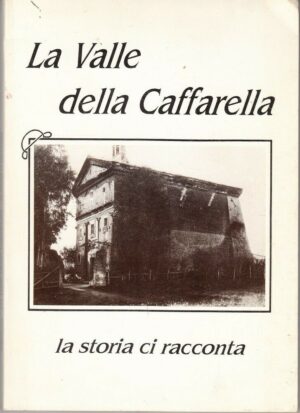 LA VALLE DELLA CAFFARELLA. La Storia ci Racconta di AA. VV. ed. Comitato Parco C