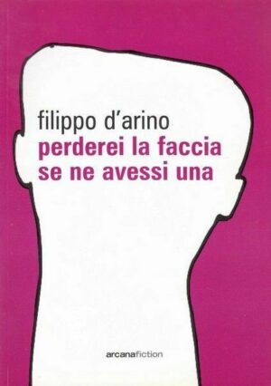 PERDEREI LA FACCIA SE NE AVESSI UNA di Filippo D'Arino ed. Arcana