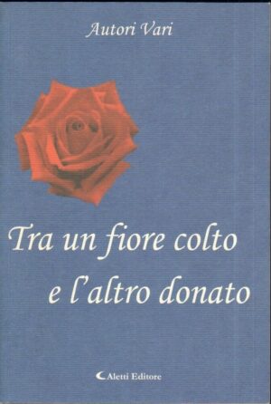 TRA UN FIORE COLTO E L'ALTRO DONATO di Autori Vari 1° ed. Aletti 2003