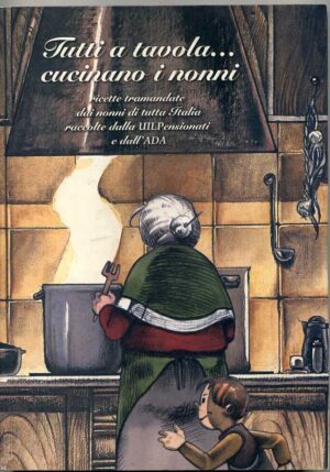 TUTTI A TAVOLA... CUCINANO I NONNI Ricette tramandate dai nonni di tutta Italia.