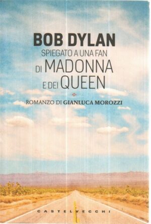 BOB DYLAN  SPIEGATO A UNA FAN DI MADONNA E DEI QUEEN di Morozzi ed. Castelvecchi