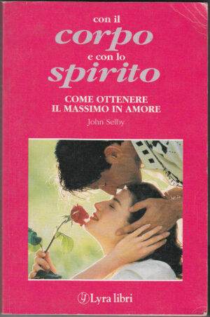 CON IL CORPO E CON LO SPIRITO.Come ottenere il massimo in amore John Selby