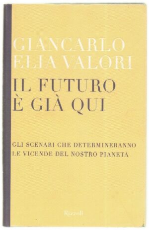 IL FUTURO E' GIA' QUI di Giancarlo Elia Valori ed. Rizzoli