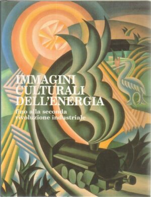 Immagini Culturali dell'Energia fino alla seconda rivoluzione industriale di A. Silvestri ed. Scheiwiller