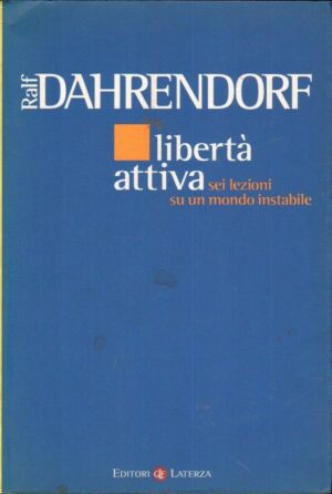LIBERTA' ATTIVA SEI LEZIONI SU UN MONDO INSTABILE di Ralf Dahrendorf ed. Laterza