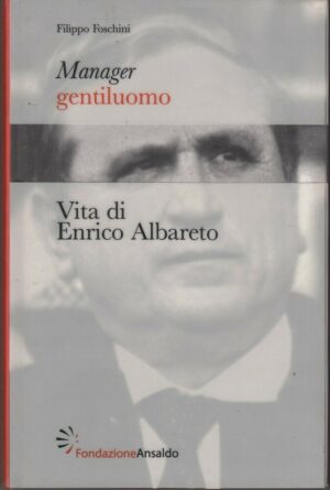 Manager gentiluomo - Vita di Enrico Albareto di Foschini ed. Fondazione Ansaldo