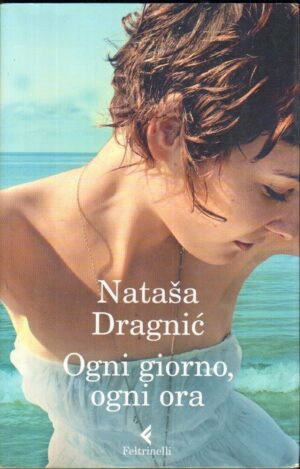 Ogni giorno, ogni ora di Natasa Dragnic ed. Feltrinelli