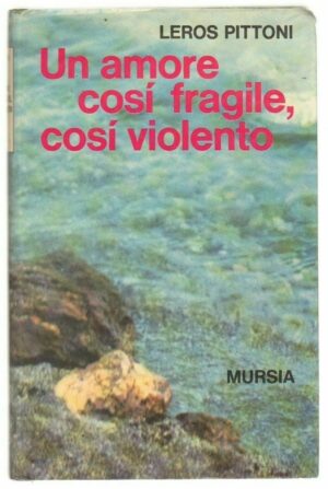 UN AMORE COSI' FRAGILE COSI' VIOLENTO di Leros Pittoni ed. Mursia Mursia