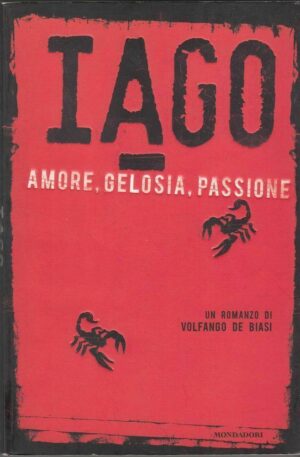 IAGO AMORE GELOSIA PASSIONE di Volfango De Biasi ed. Mondadori 2009