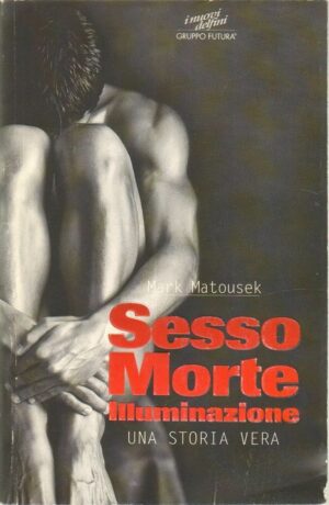 SESSO MORTE ILLUMINAZIONE. UNA STORIA VERA di Mark Matousek ed. Gruppo Futura
