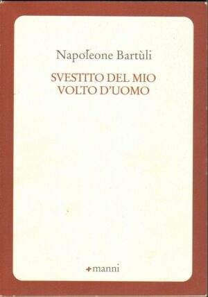 SVESTITO DEL MIO VOLTO D'UOMO di Napoleone Bartuli ed. Manni 2015