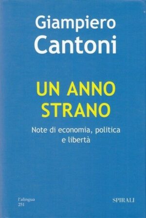 UN ANNO STRANO. NOTE DI ECONOMIA, POLITICA E LIBERTA' di G. Cantoni ed. Spirali